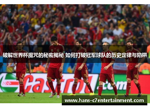 破解世界杯魔咒的秘密揭秘 如何打破冠军球队的历史定律与陷阱