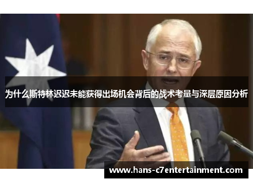 为什么斯特林迟迟未能获得出场机会背后的战术考量与深层原因分析