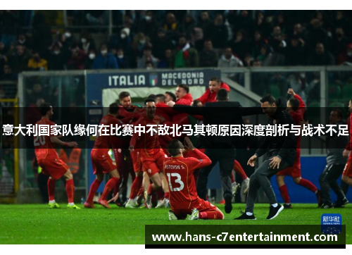 意大利国家队缘何在比赛中不敌北马其顿原因深度剖析与战术不足