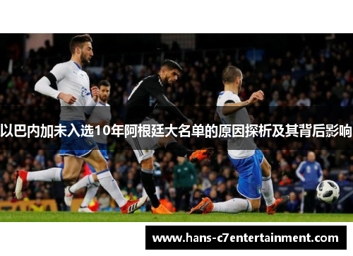 以巴内加未入选10年阿根廷大名单的原因探析及其背后影响