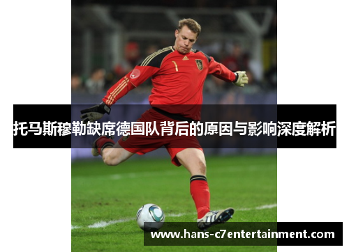 托马斯穆勒缺席德国队背后的原因与影响深度解析