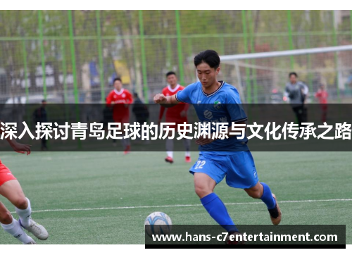 深入探讨青岛足球的历史渊源与文化传承之路