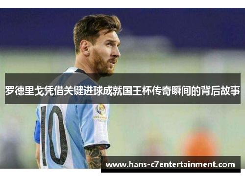 罗德里戈凭借关键进球成就国王杯传奇瞬间的背后故事