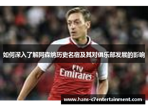 如何深入了解阿森纳历史名宿及其对俱乐部发展的影响