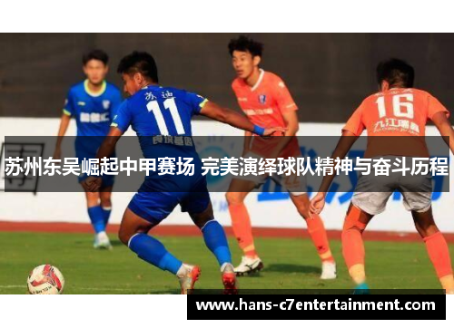 苏州东吴崛起中甲赛场 完美演绎球队精神与奋斗历程