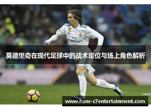 莫德里奇在现代足球中的战术定位与场上角色解析