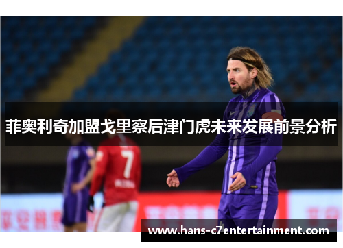 菲奥利奇加盟戈里察后津门虎未来发展前景分析
