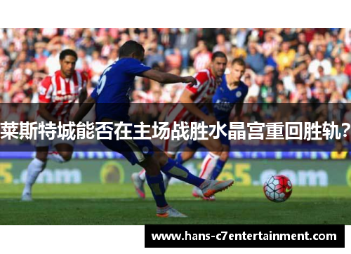 莱斯特城能否在主场战胜水晶宫重回胜轨？