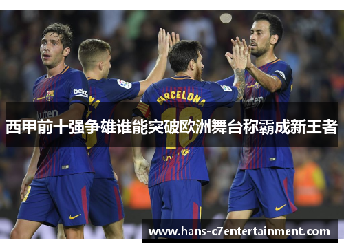 西甲前十强争雄谁能突破欧洲舞台称霸成新王者