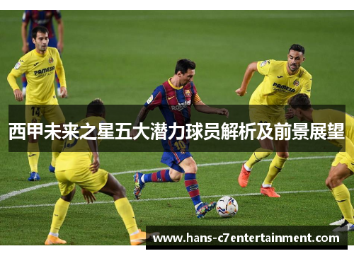 西甲未来之星五大潜力球员解析及前景展望