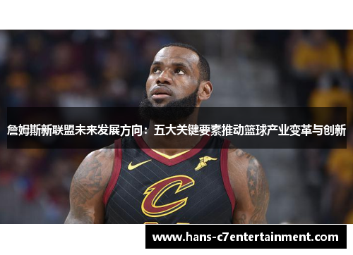 詹姆斯新联盟未来发展方向：五大关键要素推动篮球产业变革与创新