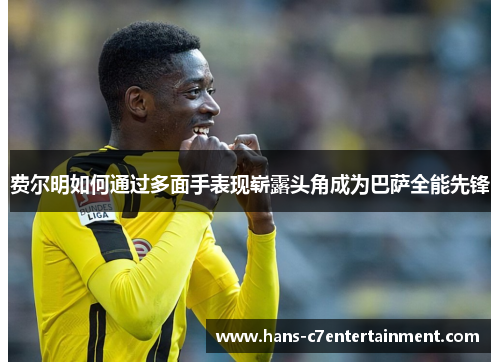 费尔明如何通过多面手表现崭露头角成为巴萨全能先锋
