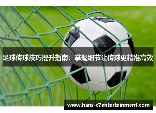 足球传球技巧提升指南：掌握细节让传球更精准高效