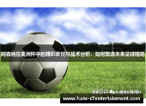 阿森纳在美洲杯中的精彩表现与战术分析，如何塑造未来足球格局