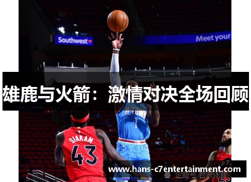 雄鹿与火箭：激情对决全场回顾