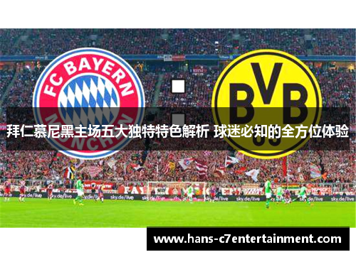 拜仁慕尼黑主场五大独特特色解析 球迷必知的全方位体验