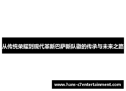 从传统荣耀到现代革新巴萨新队徽的传承与未来之路