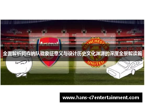 全面解析阿森纳队徽象征意义与设计历史文化渊源的深度全景解读篇