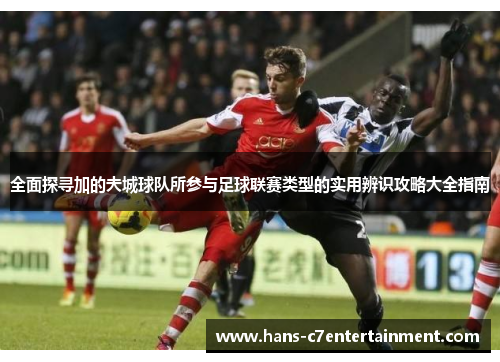全面探寻加的夫城球队所参与足球联赛类型的实用辨识攻略大全指南