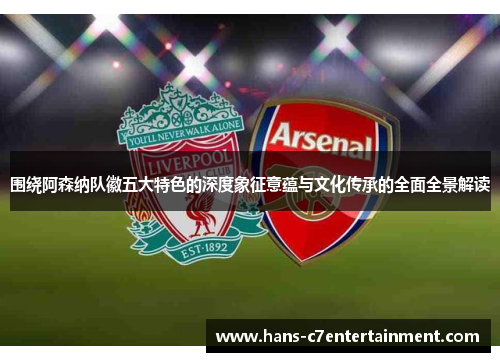 围绕阿森纳队徽五大特色的深度象征意蕴与文化传承的全面全景解读