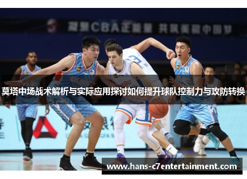 莫塔中场战术解析与实际应用探讨如何提升球队控制力与攻防转换