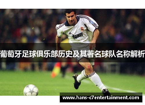 葡萄牙足球俱乐部历史及其著名球队名称解析