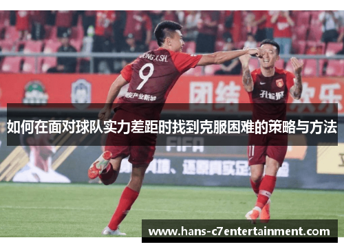 如何在面对球队实力差距时找到克服困难的策略与方法