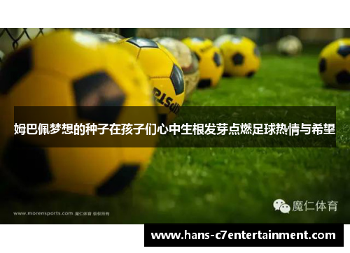 姆巴佩梦想的种子在孩子们心中生根发芽点燃足球热情与希望