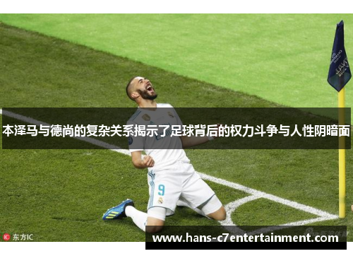 本泽马与德尚的复杂关系揭示了足球背后的权力斗争与人性阴暗面