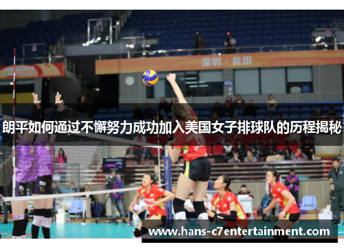 朗平如何通过不懈努力成功加入美国女子排球队的历程揭秘