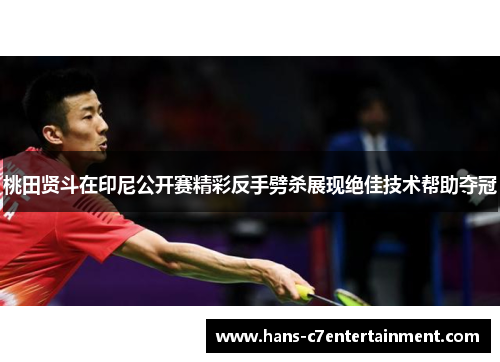 桃田贤斗在印尼公开赛精彩反手劈杀展现绝佳技术帮助夺冠