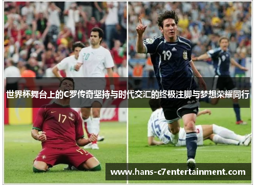 世界杯舞台上的C罗传奇坚持与时代交汇的终极注脚与梦想荣耀同行