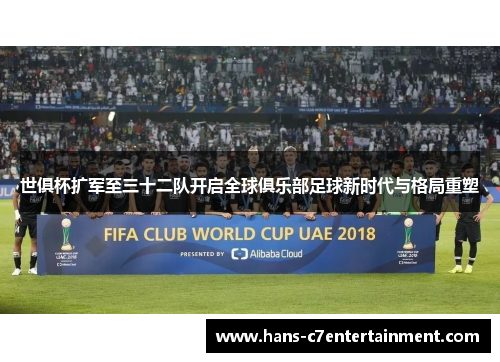 世俱杯扩军至三十二队开启全球俱乐部足球新时代与格局重塑