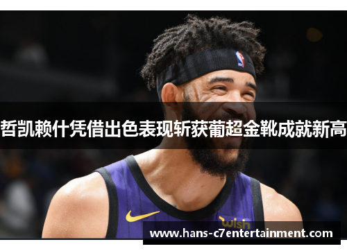 哲凯赖什凭借出色表现斩获葡超金靴成就新高