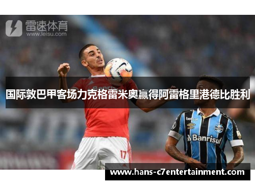 国际敦巴甲客场力克格雷米奥赢得阿雷格里港德比胜利