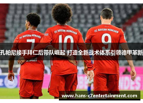 孔帕尼接手拜仁后带队崛起 打造全新战术体系引领德甲革新