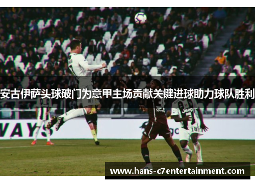 安古伊萨头球破门为意甲主场贡献关键进球助力球队胜利
