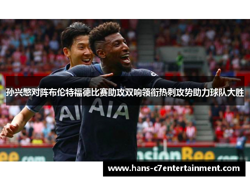 孙兴慜对阵布伦特福德比赛助攻双响领衔热刺攻势助力球队大胜