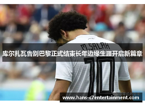 库尔扎瓦告别巴黎正式结束长年边缘生涯开启新篇章