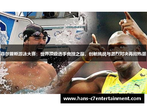 菲尔普斯游泳大赛：世界顶级选手竞技之巅，创新挑战与激烈对决再掀热潮