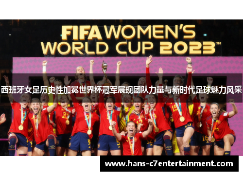 西班牙女足历史性加冕世界杯冠军展现团队力量与新时代足球魅力风采